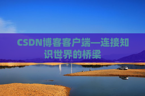 CSDN博客客户端—连接知识世界的桥梁