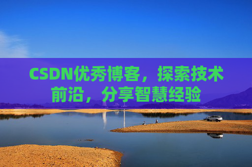 CSDN优秀博客，探索技术前沿，分享智慧经验