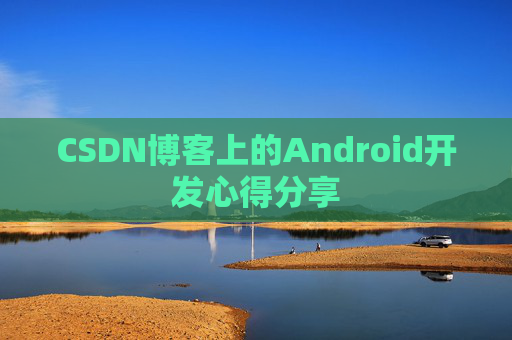 CSDN博客上的Android开发心得分享
